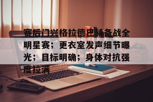 易胜博体育官方网站-赛后门兴格拉德巴赫备战全明星赛；更衣室发声细节曝光；目标明确；身体对抗强度拉满的简单介绍